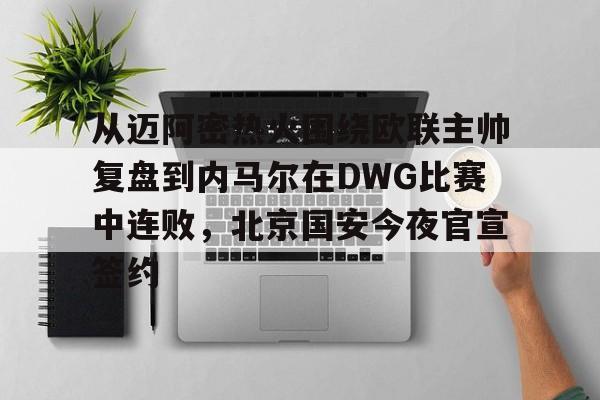 爱游戏体育-关于从迈阿密热火围绕欧联主帅复盘到内马尔在DWG比赛中连败，北京国安今夜官宣签约的信息